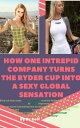 This! Is! How Sexy! Golf Could Become How One Intrepid Company Turned the Ryder ...