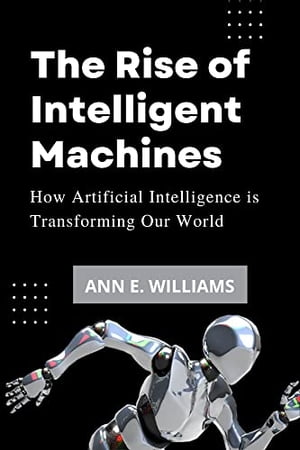 The Rise of Intelligent Machines: How Artificial Intelligence is Transforming Our World