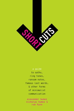 Short Cuts A Guide to Oaths, Ring Tones, Ransom Notes, Famous Last Words, and Other Forms of Minimalist Communication【電子書籍】 Alexander Humez