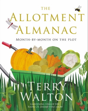 The Allotment Almanac a month-by-month guide to getting the best from your allotment from much-loved Radio 2 gardener Terry Walton【電子書籍】[ Terry Walton ]