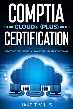 CompTIA Cloud+ (Plus) Certification Practice Questions, Answers and Master the Exam【電子書籍】[ Jake T Mills ]