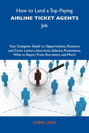 How to Land a Top-Paying Airline ticket agents Job: Your Complete Guide to Opportunities, Resumes and Cover Letters, Interviews, Salaries, Promotions, What to Expect From Recruiters and More