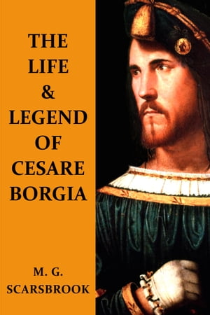 The Life & Legend Of Cesare Borgia【電子書籍】[ M. G. Scarsbrook ]