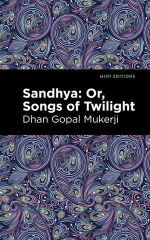 Sandhya: Or, Songs of Twilight【電子書籍】[ Dhan Gopal Mukerji ]