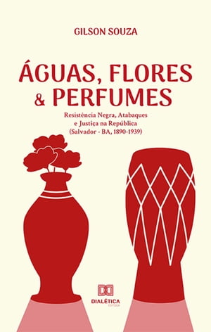 ?guas, Flores & Perfumes Resist?ncia Negra, Atabaques e Justi?a na Rep?blica (Salvador - BA, 1890-1939)【電子書籍】[ Gilson Souza ]