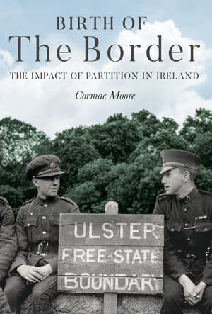 Birth of the Border The Impact of Partition in Ireland【電子書籍】[ Cormac Moore ]