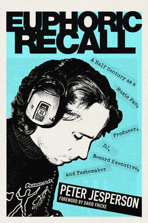 Euphoric Recall A Half Century as a Music Fan, Producer, DJ, Record Executive, and Tastemaker【電子書籍】[ Peter Jesperson ]