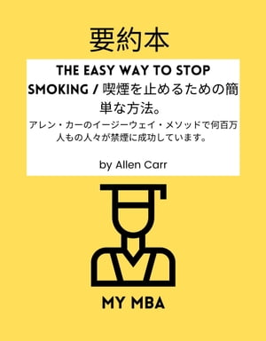 要約本 - The Easy Way to Stop Smoking / 喫煙を止めるための簡単な方法。 アレン カーのイージーウェイ メソッドで何百万人もの人々が禁煙に成功しています。 by Allen Carr【電子書籍】 MY MBA