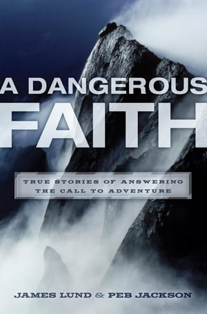 A Dangerous Faith True Stories of Answering the Call to Adventure