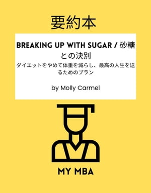 要約本 - Breaking Up With Sugar / 砂糖との決別：ダイエットをやめて体重を減らし、最高の人生を送るためのプラン by Molly Carmel ダイエットをやめて体重を減らし、最高の人生を送る【電子書籍】