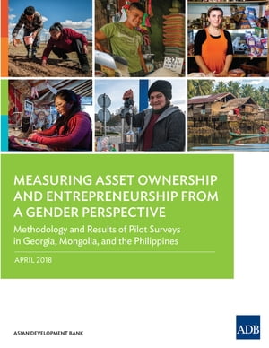 Measuring Asset Ownership and Entrepreneurship from a Gender Perspective Methodology and Results of Pilot Surveys in Georgia, Mongolia, and the Philippines