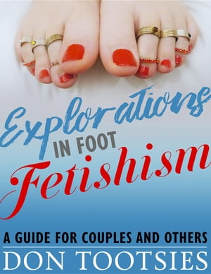 Explorations in Foot Fetishism a guide for couples and others