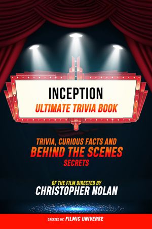 Inception - Ultimate Trivia Book: Trivia, Curious Facts And Behind The Scenes Secrets Of The Film Directed By Christopher Nolan