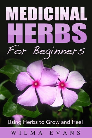 Medicinal Herbs For Beginners: Using Herbs to Gr
