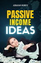 Passive Income Ideas: The Complete Guide for Beginners to Start Building Multiple Streams of Income and Create Financial Freedom【電子書籍】 Abraham Morris