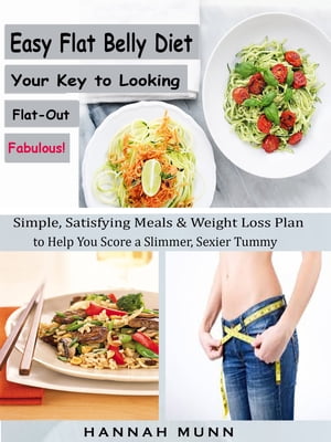 Easy Flat Belly Diet Your Key to Looking Flat-Out Fabulous! Simple, Satisfying Meals & Weight Loss Plan to Help You Score a Slimmer, Sexier Tummy【電子書籍】[ Hannah Munn ]