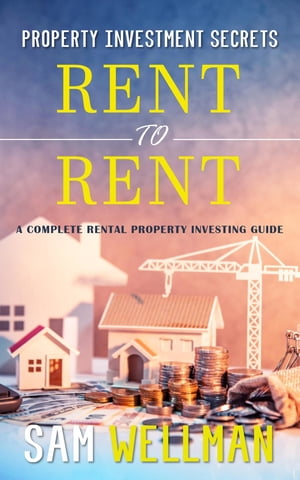 Property Investment Secrets - Rent to Rent: A Complete Rental Property Investing Guide Using HMO's and Sub-Letting to Build a Passive Income and Achieve Financial Freedom from Real Estate, UK【電子書籍】[ Sam Wellman ]