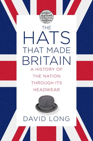 The Hats that Made Britain A History of the Nation Through its Headwear【電子書籍】 David Long