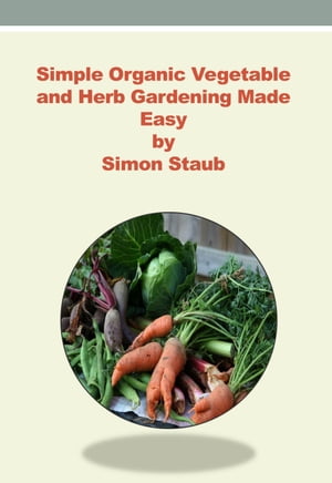 Simple Organic Vegetable and Herb Gardening made Easy【電子書籍】[ Simon Staub ]