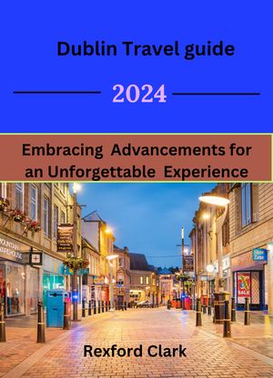 Dublin Travel guide 2024 Embracing Advancements for an Unforgettable Experience【電子書籍】[ Rexford Clark ]