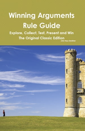 Winning Arguments Rule Guide: Explore, Collect, Test, Present and Win - The Orig...