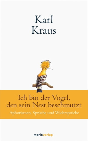 Karl Kraus: Ich bin der Vogel, den sein Nest beschmutzt Aphorismen, Spr?che und Widerspr?che