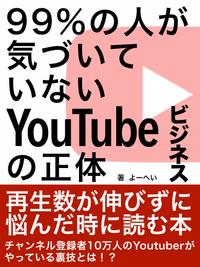 99%の人が気づいていないYoutubeビジネスの正体再生数が伸びずに悩んだ時に読む本【電子書籍】[ よーへい ]