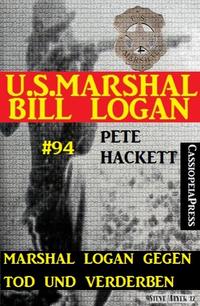 Marshal Logan gegen Tod und Verderben (U.S. Marshal Bill Logan, Band 94)Cassiopeiapress Western【電子書籍】[ Pete Hackett ]