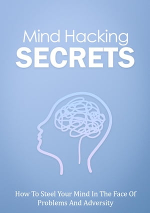 Mind Hacking Secrets How To Steel Your Mind In The Face Of Problems And Adversity