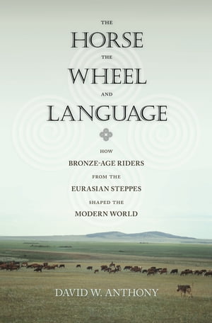 The Horse the Wheel and Language How Bronze-Age Riders from the Eurasian Steppes Shaped the Modern World【電子書籍】[ David W. Anthony ]