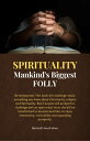 SPIRITUALITY: Mankind’s Biggest FOLLY Be forewarned this book will challenge nearly everything you know about Christianity, religion, and spirituality. But if anyone will accept this challenge with an open mind, he or she will be tran【電子書籍】