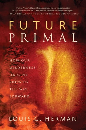 Future Primal How Our Wilderness Origins Show Us the Way Forward【電子書籍】[ Louis G. Herman ]