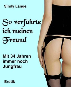 So verf?hrte ich meinen Freund Mit 34 Jahren immer noch Jungfrau【電子書籍】[ Sindy Lange ]
