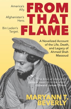 From That Flame A Novelized Account of the Life, Death, and Legacy of Ahmed Shah Massoud