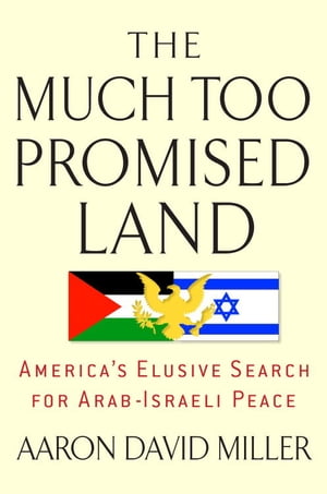 The Much Too Promised Land America's Elusive Search for Arab-Israeli Peace