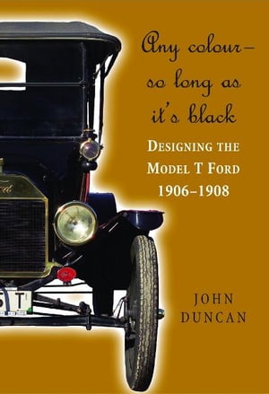 Any Colour - So Long As It's Black Designing the Model T Ford 1906-1908Żҽҡ[ John Duncan ]
