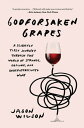 Godforsaken Grapes A Slightly Tipsy Journey through the World of Strange, Obscur...