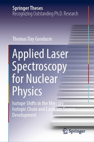 Applied Laser Spectroscopy for Nuclear Physics Isotope Shifts in the Mercury Isotopic Chain and Laser Ion Source Development【電子書籍】[ Thomas Day Goodacre ]