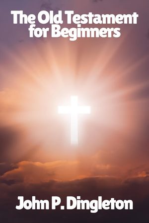 The Old Testament for Beginners【電子書籍】[ John P. Dingleton ]