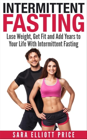 Intermittent Fasting: Lose Weight, Get Fit and A