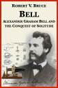 Bell: Alexander Graham Bell and the Conquest of Solitude【電子書籍】[ Robert V. Bruce ]