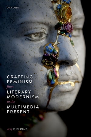 Crafting Feminism from Literary Modernism to the Multimedia Present【電子書籍】[ Amy E...