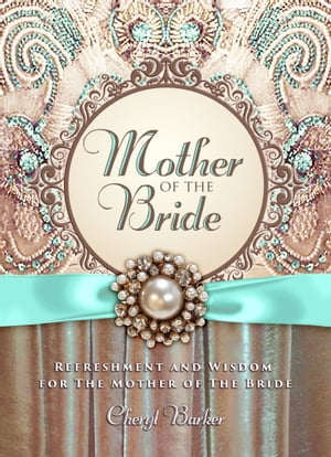 Mother of the Bride Refreshment and Wisdom for the Mother of the Bride【電子書籍】[ Cheryl Barke..