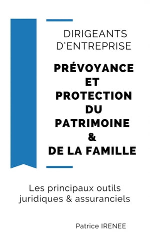 Dirigeants D’entreprise : Pr?voyance Et Protection Du Patrimoine & De La Famille Les Principaux Outils Juridiques & Assuranciels