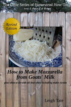How to Make Mozzarella From Goats' Milk: Plus What To Do With All That Whey Including Make Ricotta