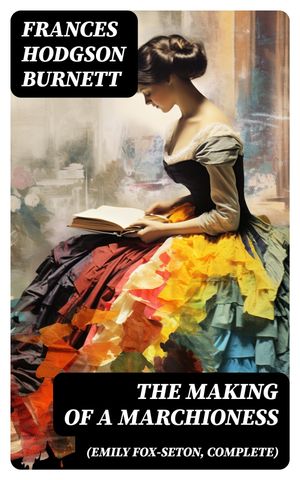 The Making of a Marchioness (Emily Fox-Seton, Complete)Żҽҡ[ Frances Hodgson Burnett ]