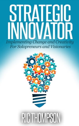 Strategic Innovator: Implementing Change and Creativity For Solopreneurs and Visionaries【電子書籍】[ Ric Thompson ]