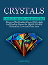 Crystals: Crystal Healing For Beginners - Discover The Healing Power Of Crystals and Stones for Health, Wealth, Relaxation, Love and Clear Aura【電子書籍】 Azalea King