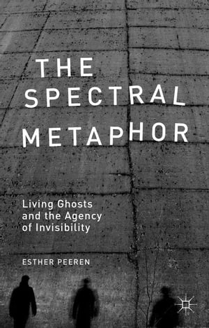 The Spectral Metaphor Living Ghosts and the Agency of Invisibility【電子書籍】[ E. Peeren ]