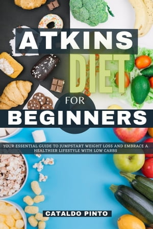 Atkins Diet For Beginners Essential Guide to Jumpstart Weight Loss and Embrace a Healthier Lifestyle With Low Carbs【電子書籍】 Cataldo Pinto